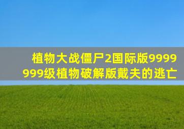 植物大战僵尸2国际版9999999级植物破解版戴夫的逃亡