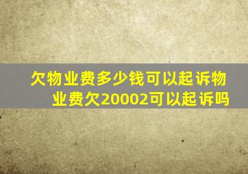 欠物业费多少钱可以起诉物业费欠20002可以起诉吗