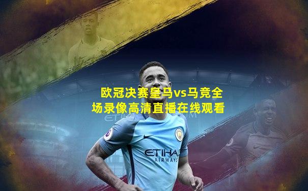 欧冠决赛皇马vs马竞全场录像高清直播在线观看