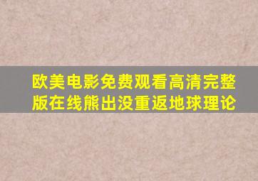 欧美电影免费观看高清完整版在线熊出没重返地球理论