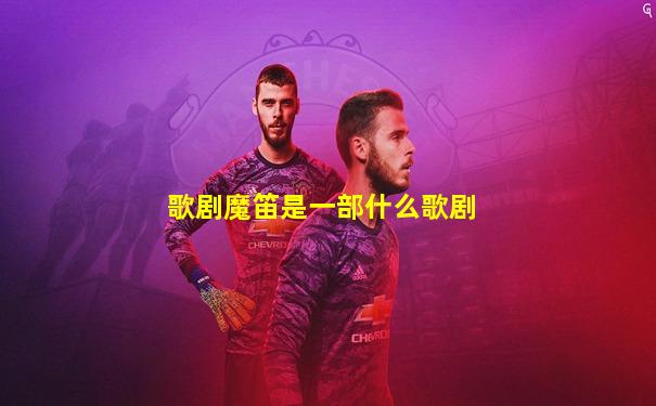歌剧魔笛是一部什么歌剧
