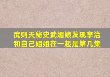 武则天秘史武媚娘发现李治和自己姐姐在一起是第几集