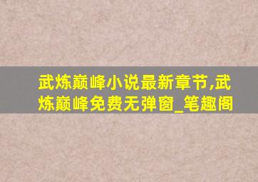 武炼巅峰小说最新章节,武炼巅峰免费无弹窗_笔趣阁
