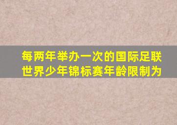 每两年举办一次的国际足联世界少年锦标赛年龄限制为