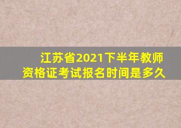 江苏省2021下半年教师资格证考试报名时间是多久