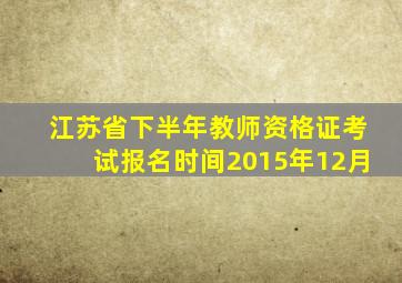 江苏省下半年教师资格证考试报名时间2015年12月
