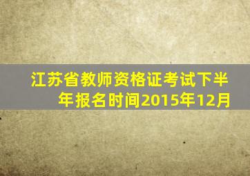 江苏省教师资格证考试下半年报名时间2015年12月