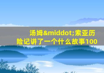 汤姆·索亚历险记讲了一个什么故事100