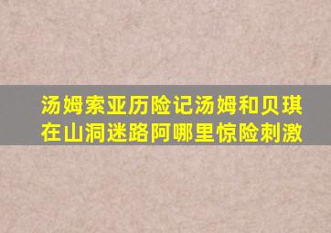汤姆索亚历险记汤姆和贝琪在山洞迷路阿哪里惊险刺激