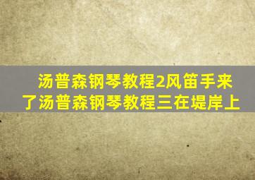 汤普森钢琴教程2风笛手来了汤普森钢琴教程三在堤岸上