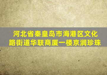 河北省秦皇岛市海港区文化路街道华联商厦一楼京润珍珠