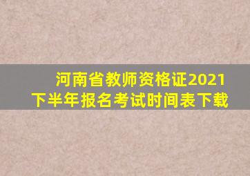 河南省教师资格证2021下半年报名考试时间表下载