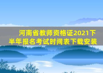 河南省教师资格证2021下半年报名考试时间表下载安装