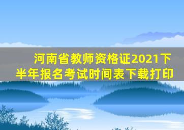 河南省教师资格证2021下半年报名考试时间表下载打印