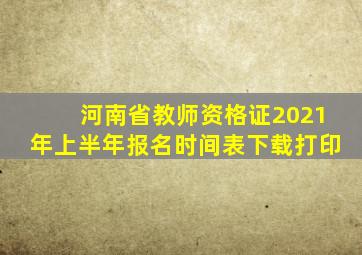 河南省教师资格证2021年上半年报名时间表下载打印