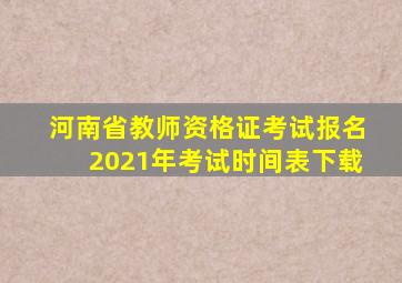 河南省教师资格证考试报名2021年考试时间表下载
