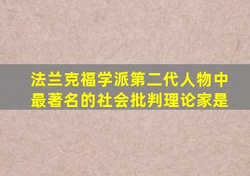 法兰克福学派第二代人物中最著名的社会批判理论家是