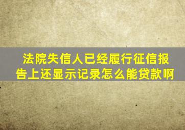 法院失信人已经履行征信报告上还显示记录怎么能贷款啊