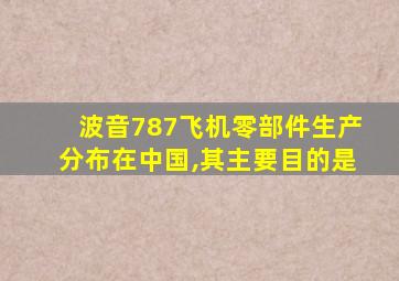 波音787飞机零部件生产分布在中国,其主要目的是