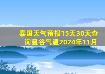 泰国天气预报15天30天查询曼谷气温2024年11月