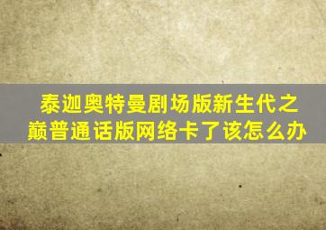 泰迦奥特曼剧场版新生代之巅普通话版网络卡了该怎么办