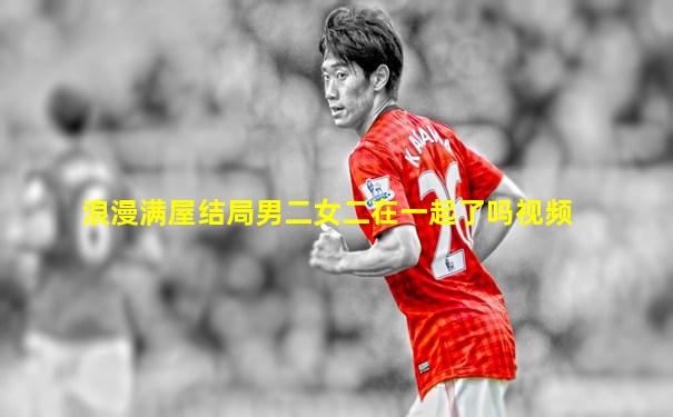 浪漫满屋结局男二女二在一起了吗视频