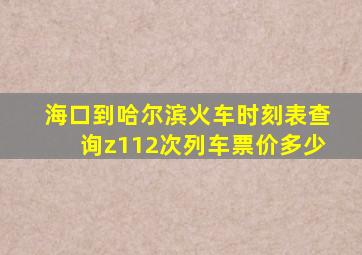 海口到哈尔滨火车时刻表查询z112次列车票价多少