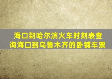 海口到哈尔滨火车时刻表查询海口到乌鲁木齐的卧铺车票