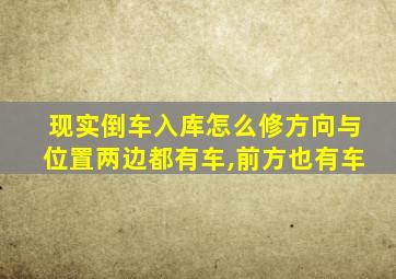 现实倒车入库怎么修方向与位置两边都有车,前方也有车