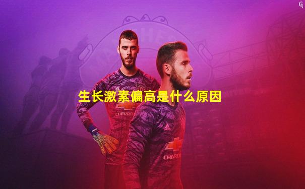 生长激素偏高是什么原因