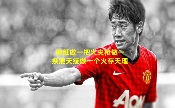 用纸做一把火尖枪做一条混天绫做一个火存天理