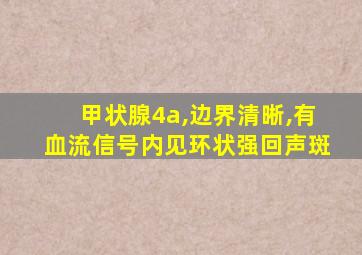 甲状腺4a,边界清晰,有血流信号内见环状强回声斑