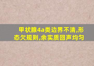 甲状腺4a类边界不清,形态欠规则,余实质回声均匀