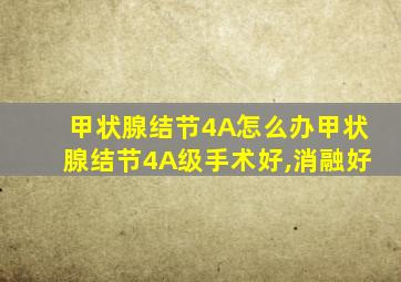甲状腺结节4A怎么办甲状腺结节4A级手术好,消融好