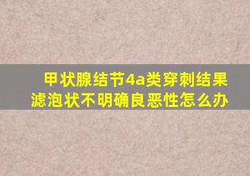 甲状腺结节4a类穿刺结果滤泡状不明确良恶性怎么办