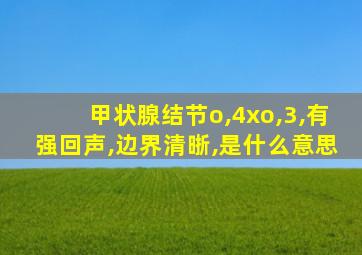 甲状腺结节o,4xo,3,有强回声,边界清晣,是什么意思