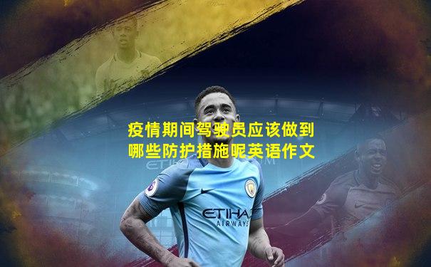 疫情期间驾驶员应该做到哪些防护措施呢英语作文