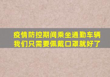 疫情防控期间乘坐通勤车辆我们只需要佩戴口罩就好了