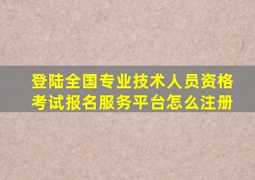 登陆全国专业技术人员资格考试报名服务平台怎么注册