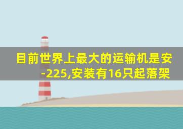 目前世界上最大的运输机是安-225,安装有16只起落架
