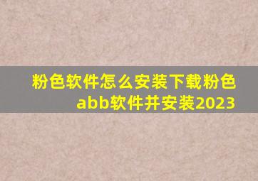 粉色软件怎么安装下载粉色abb软件并安装2023