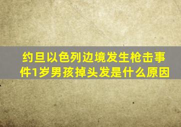 约旦以色列边境发生枪击事件1岁男孩掉头发是什么原因