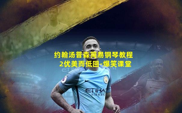 约翰汤普森简易钢琴教程2优美而低回-爆笑课堂