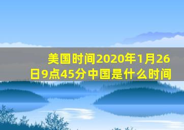 美国时间2020年1月26日9点45分中国是什么时间