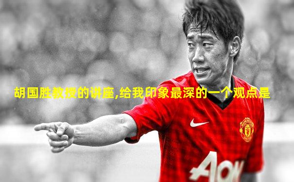胡国胜教授的讲座,给我印象最深的一个观点是