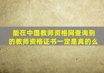 能在中国教师资格网查询到的教师资格证书一定是真的么
