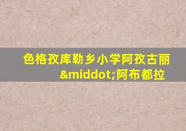 色格孜库勒乡小学阿孜古丽·阿布都拉