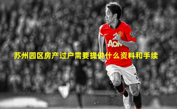 苏州园区房产过户需要提供什么资料和手续
