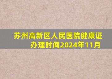 苏州高新区人民医院健康证办理时间2024年11月