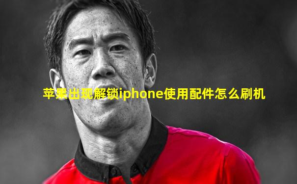 苹果出现解锁iphone使用配件怎么刷机
